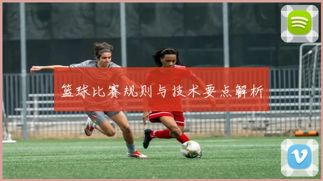 篮球比赛规则与技术要点解析