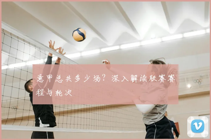 意甲总共多少场？深入解读联赛赛程与轮次