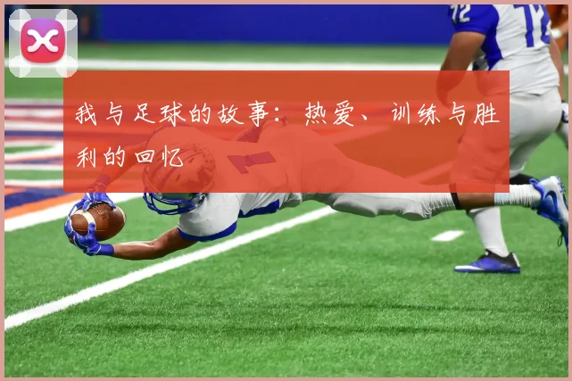 我与足球的故事：热爱、训练与胜利的回忆