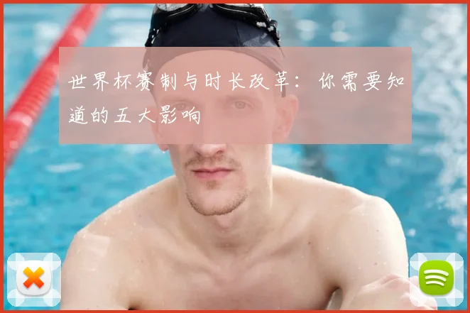 世界杯赛制与时长改革：你需要知道的五大影响