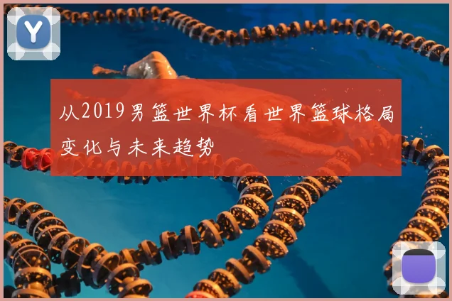 从2019男篮世界杯看世界篮球格局变化与未来趋势