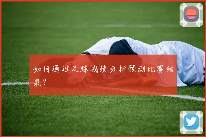 如何通过足球战绩分析预测比赛结果？
