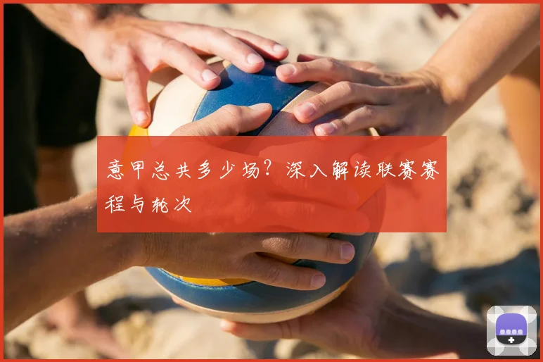 意甲总共多少场？深入解读联赛赛程与轮次