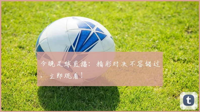 今晚足球直播：精彩对决不容错过，立即观看！