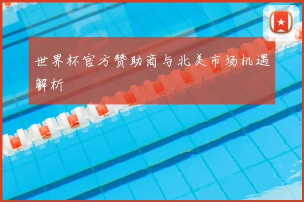 世界杯官方赞助商与北美市场机遇解析