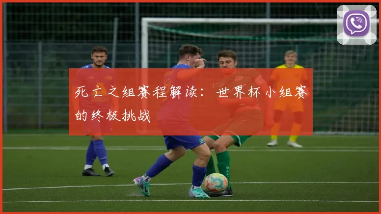 死亡之组赛程解读：世界杯小组赛的终极挑战