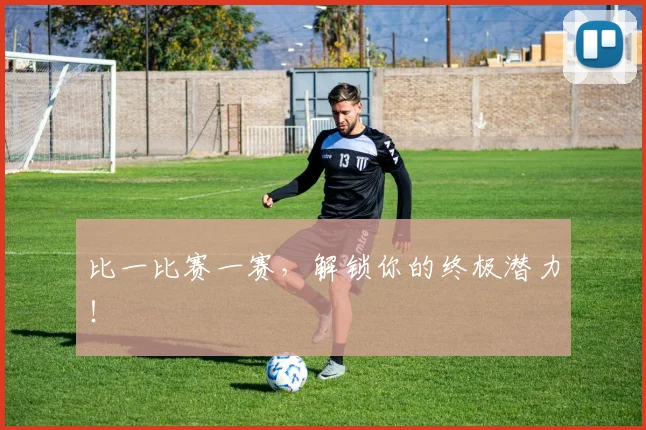 比一比赛一赛，解锁你的终极潜力！
